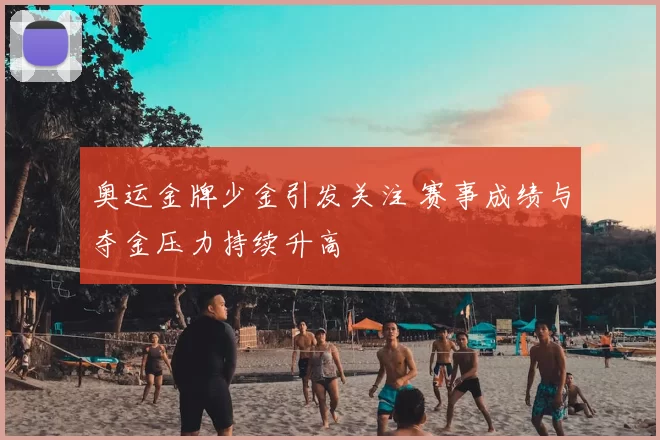 奥运金牌少金引发关注 赛事成绩与夺金压力持续升高