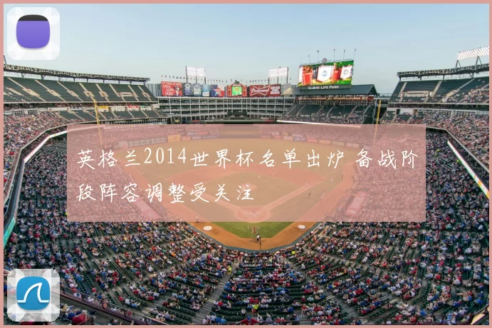 英格兰2014世界杯名单出炉 备战阶段阵容调整受关注