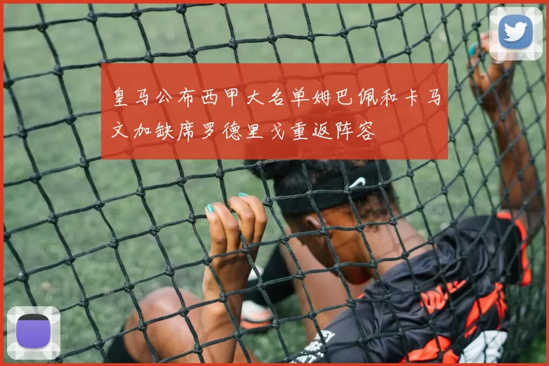 皇马公布西甲大名单姆巴佩和卡马文加缺席罗德里戈重返阵容