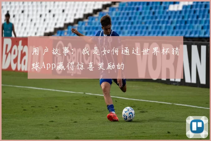 用户故事:我是如何通过世界杯猜球App赢得惊喜奖励的