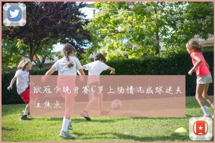 欧冠今晚开赛C罗上场情况成球迷关注焦点