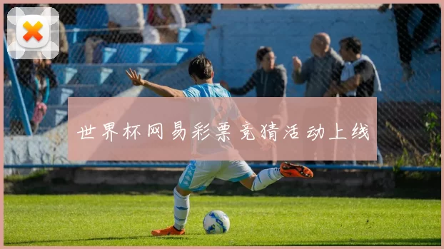 世界杯网易彩票竞猜活动上线