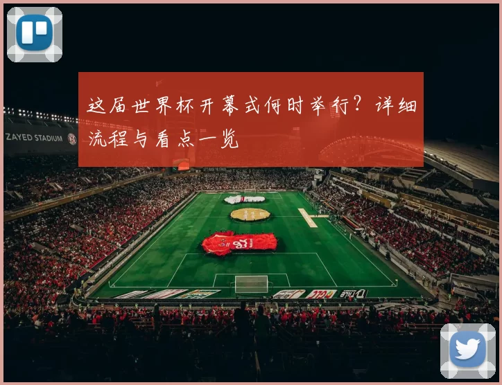 这届世界杯开幕式何时举行?详细流程与看点一览