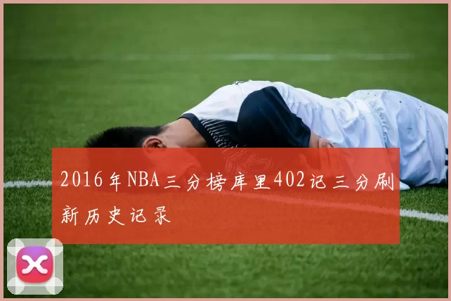 2016年NBA三分榜库里402记三分刷新历史记录