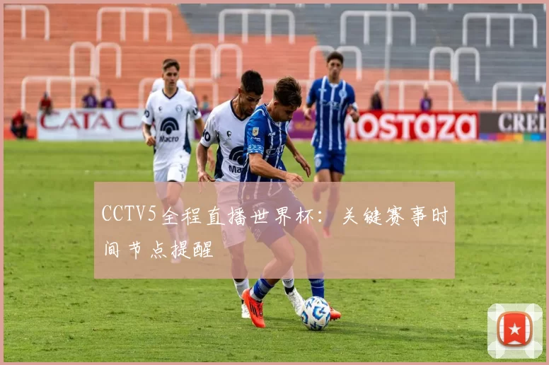 CCTV5全程直播世界杯:关键赛事时间节点提醒