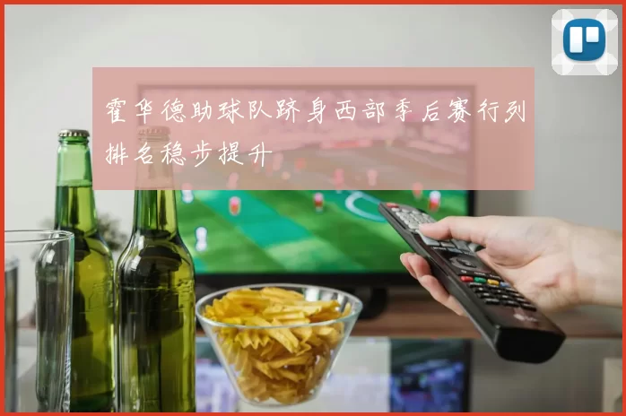 霍华德助球队跻身西部季后赛行列排名稳步提升
